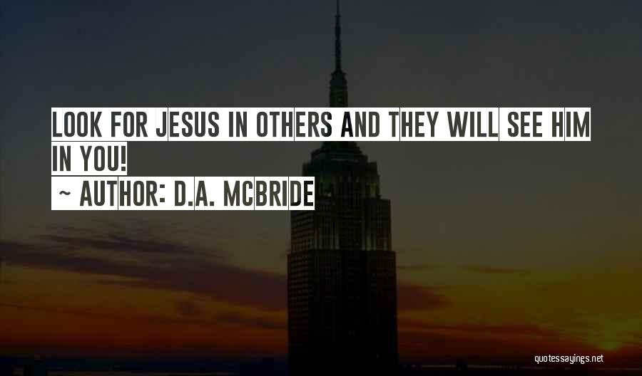 D.A. McBride Quotes: Look For Jesus In Others And They Will See Him In You!
