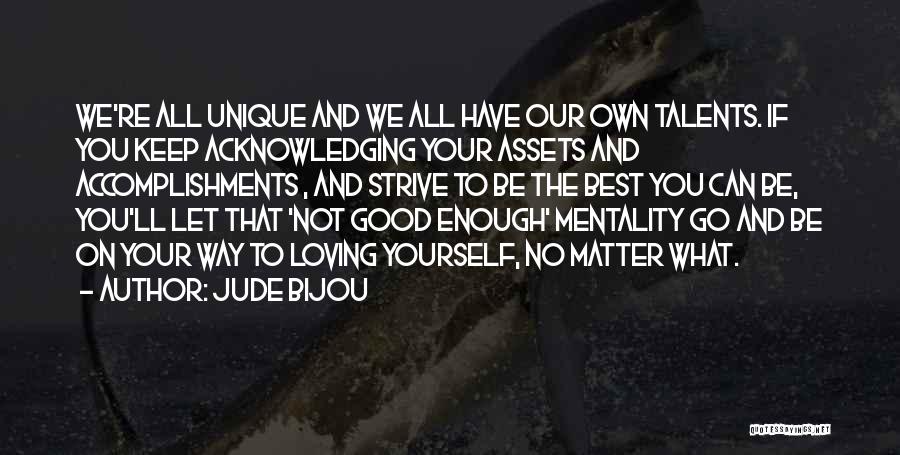 Jude Bijou Quotes: We're All Unique And We All Have Our Own Talents. If You Keep Acknowledging Your Assets And Accomplishments , And