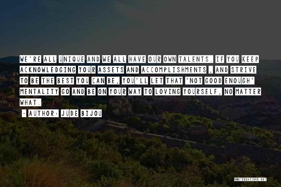 Jude Bijou Quotes: We're All Unique And We All Have Our Own Talents. If You Keep Acknowledging Your Assets And Accomplishments , And