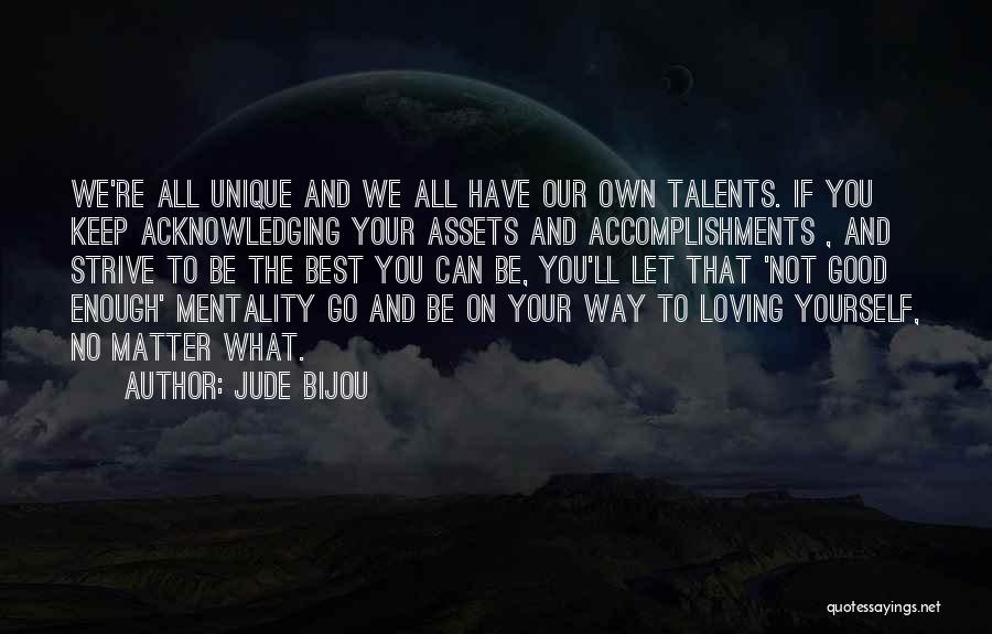 Jude Bijou Quotes: We're All Unique And We All Have Our Own Talents. If You Keep Acknowledging Your Assets And Accomplishments , And