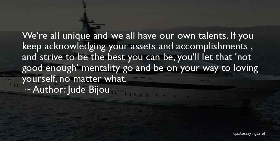 Jude Bijou Quotes: We're All Unique And We All Have Our Own Talents. If You Keep Acknowledging Your Assets And Accomplishments , And