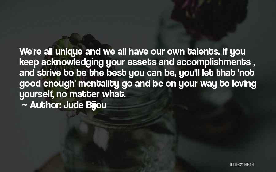 Jude Bijou Quotes: We're All Unique And We All Have Our Own Talents. If You Keep Acknowledging Your Assets And Accomplishments , And