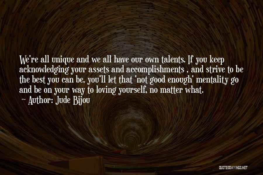 Jude Bijou Quotes: We're All Unique And We All Have Our Own Talents. If You Keep Acknowledging Your Assets And Accomplishments , And