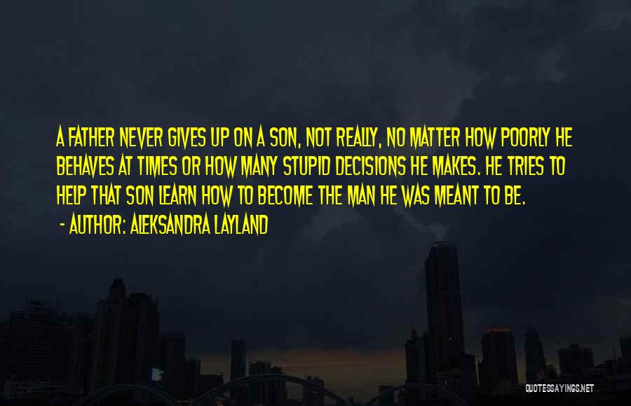 Aleksandra Layland Quotes: A Father Never Gives Up On A Son, Not Really, No Matter How Poorly He Behaves At Times Or How