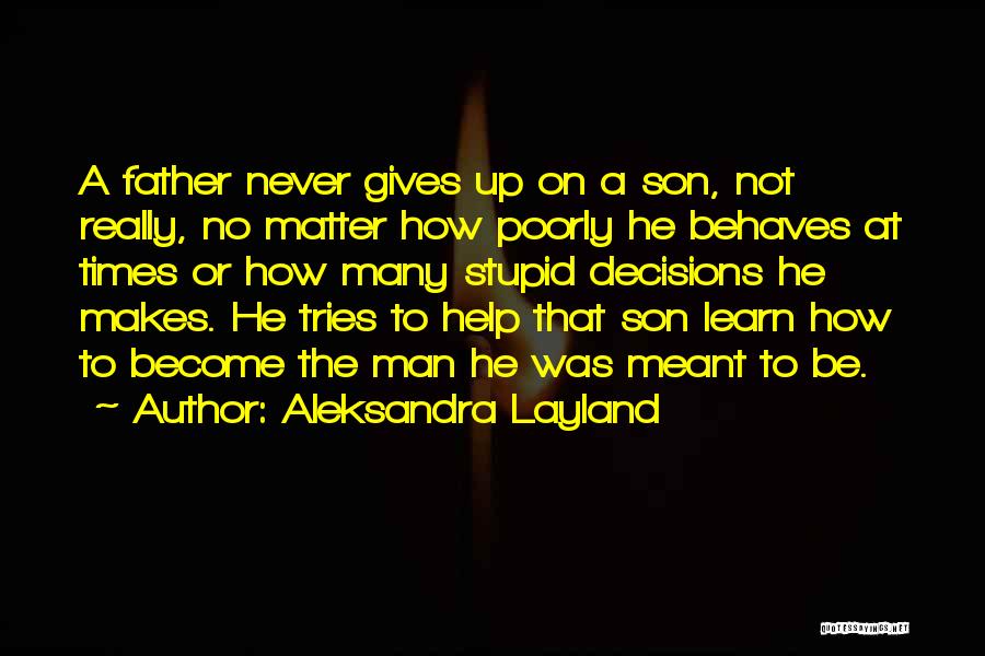 Aleksandra Layland Quotes: A Father Never Gives Up On A Son, Not Really, No Matter How Poorly He Behaves At Times Or How