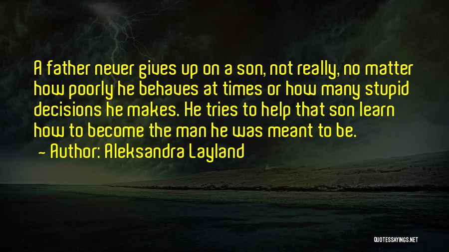 Aleksandra Layland Quotes: A Father Never Gives Up On A Son, Not Really, No Matter How Poorly He Behaves At Times Or How