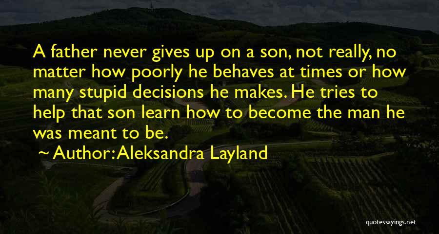 Aleksandra Layland Quotes: A Father Never Gives Up On A Son, Not Really, No Matter How Poorly He Behaves At Times Or How