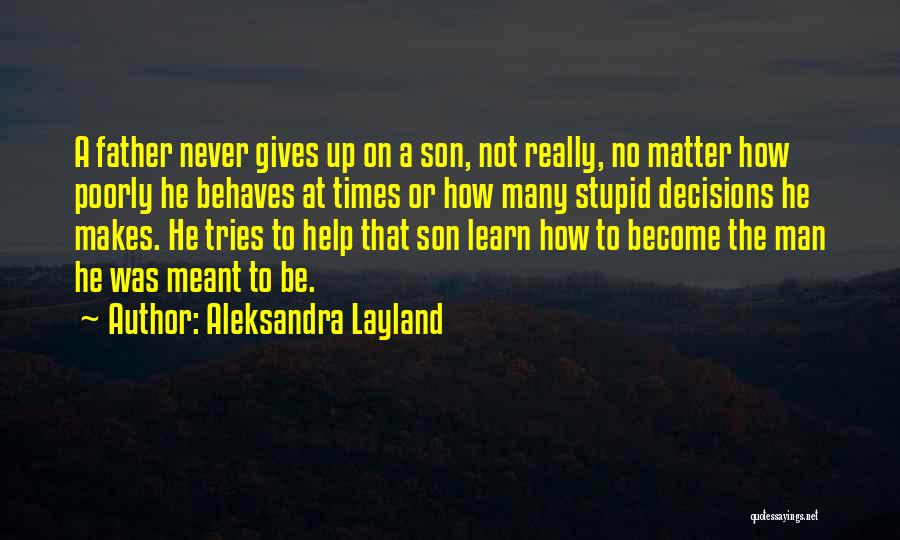 Aleksandra Layland Quotes: A Father Never Gives Up On A Son, Not Really, No Matter How Poorly He Behaves At Times Or How