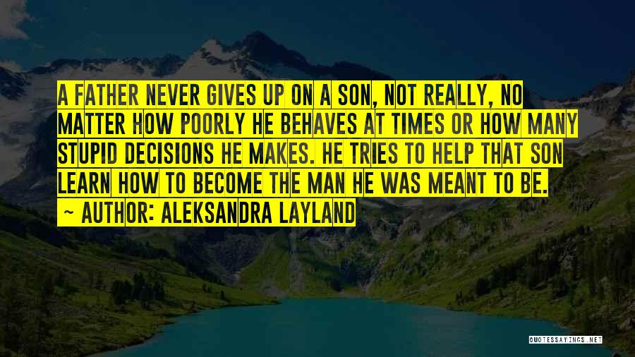 Aleksandra Layland Quotes: A Father Never Gives Up On A Son, Not Really, No Matter How Poorly He Behaves At Times Or How