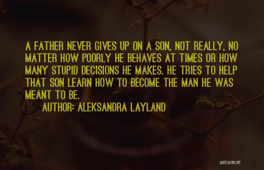 Aleksandra Layland Quotes: A Father Never Gives Up On A Son, Not Really, No Matter How Poorly He Behaves At Times Or How