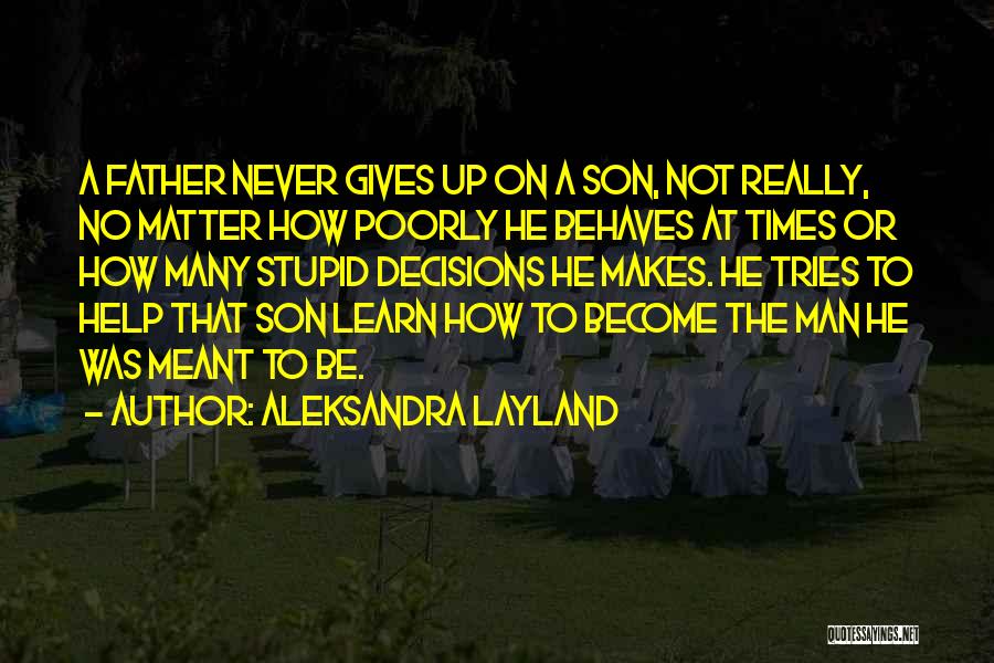 Aleksandra Layland Quotes: A Father Never Gives Up On A Son, Not Really, No Matter How Poorly He Behaves At Times Or How