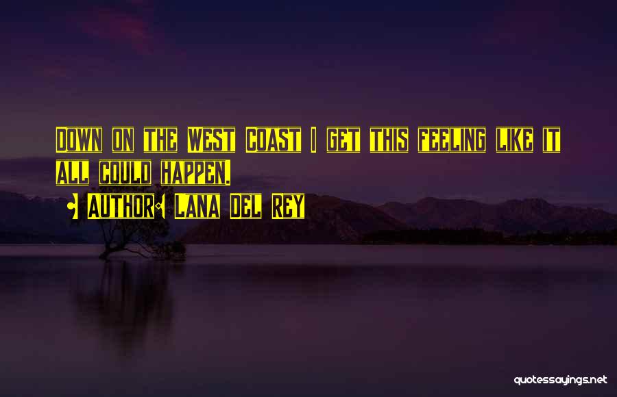 Lana Del Rey Quotes: Down On The West Coast I Get This Feeling Like It All Could Happen.