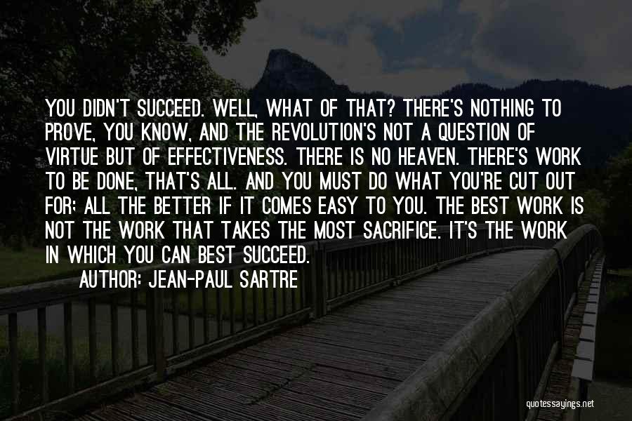 Jean-Paul Sartre Quotes: You Didn't Succeed. Well, What Of That? There's Nothing To Prove, You Know, And The Revolution's Not A Question Of