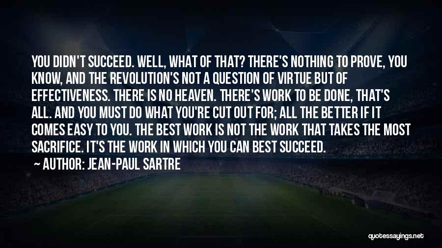 Jean-Paul Sartre Quotes: You Didn't Succeed. Well, What Of That? There's Nothing To Prove, You Know, And The Revolution's Not A Question Of