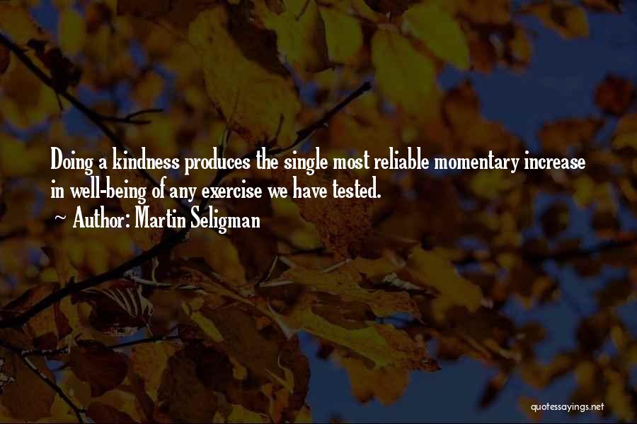 Martin Seligman Quotes: Doing A Kindness Produces The Single Most Reliable Momentary Increase In Well-being Of Any Exercise We Have Tested.