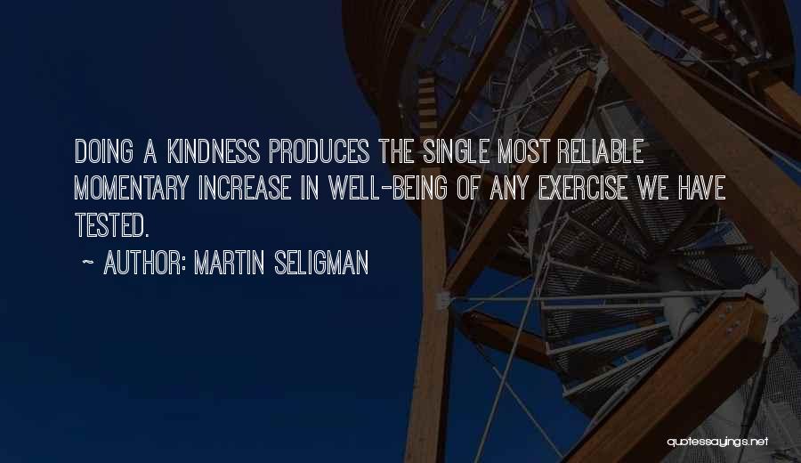 Martin Seligman Quotes: Doing A Kindness Produces The Single Most Reliable Momentary Increase In Well-being Of Any Exercise We Have Tested.