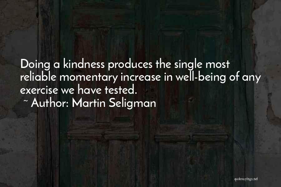 Martin Seligman Quotes: Doing A Kindness Produces The Single Most Reliable Momentary Increase In Well-being Of Any Exercise We Have Tested.