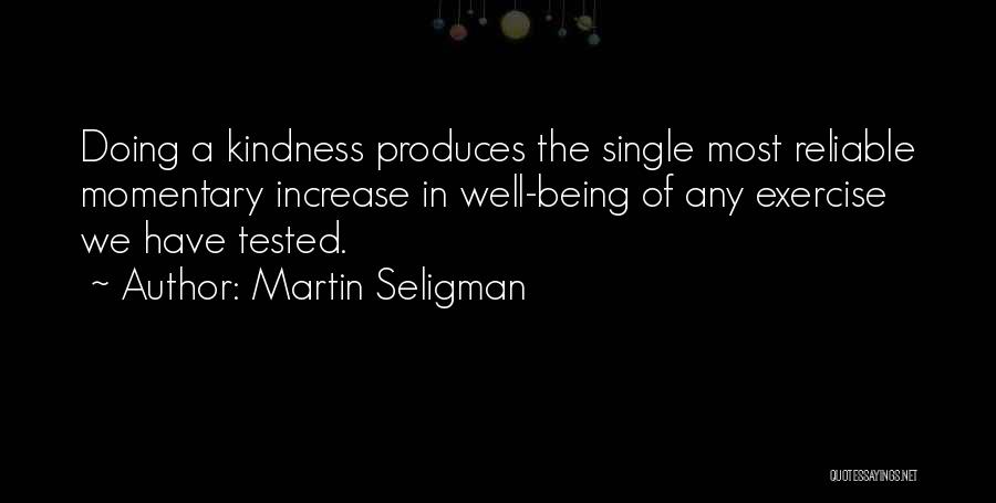 Martin Seligman Quotes: Doing A Kindness Produces The Single Most Reliable Momentary Increase In Well-being Of Any Exercise We Have Tested.