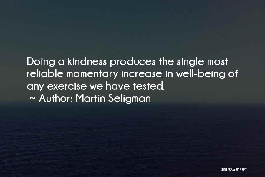 Martin Seligman Quotes: Doing A Kindness Produces The Single Most Reliable Momentary Increase In Well-being Of Any Exercise We Have Tested.