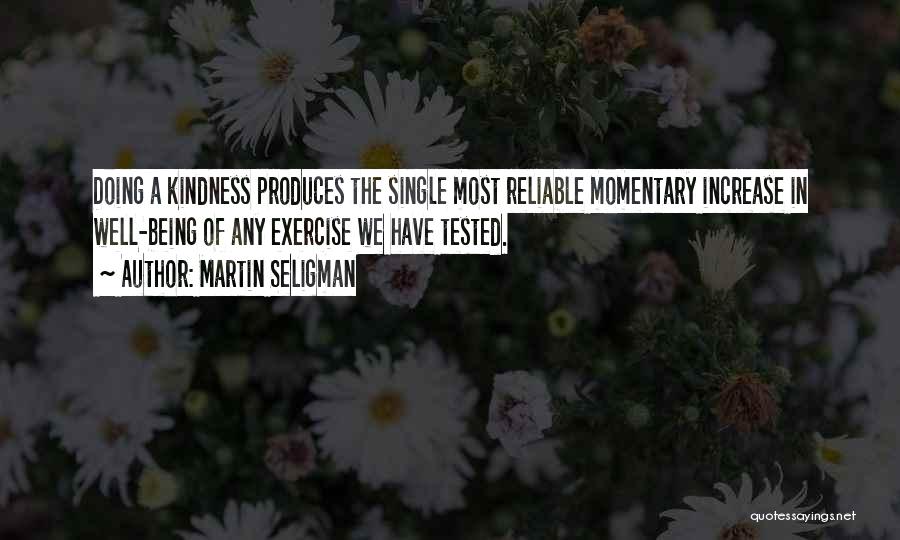 Martin Seligman Quotes: Doing A Kindness Produces The Single Most Reliable Momentary Increase In Well-being Of Any Exercise We Have Tested.