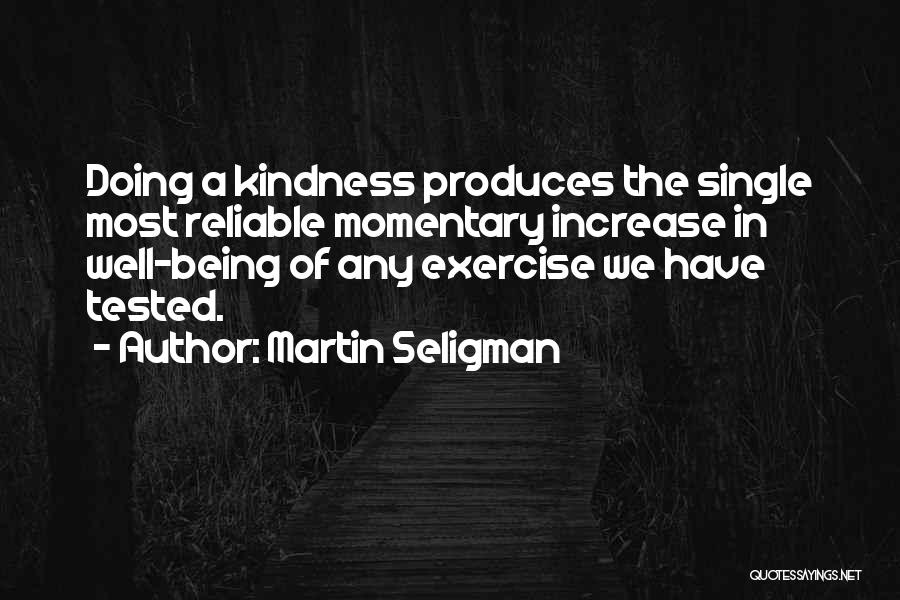 Martin Seligman Quotes: Doing A Kindness Produces The Single Most Reliable Momentary Increase In Well-being Of Any Exercise We Have Tested.