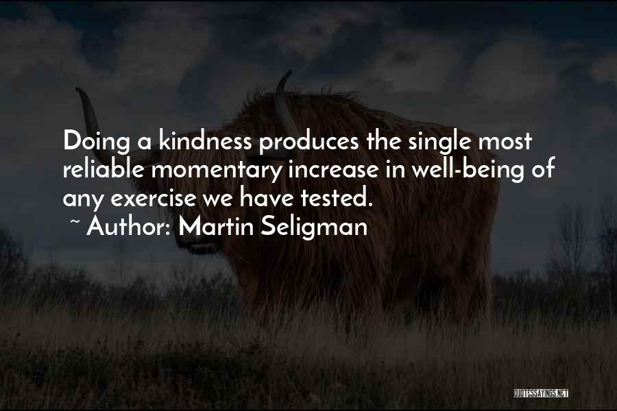 Martin Seligman Quotes: Doing A Kindness Produces The Single Most Reliable Momentary Increase In Well-being Of Any Exercise We Have Tested.