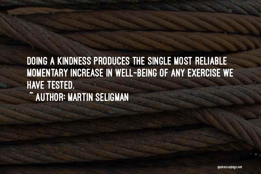 Martin Seligman Quotes: Doing A Kindness Produces The Single Most Reliable Momentary Increase In Well-being Of Any Exercise We Have Tested.