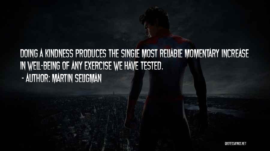 Martin Seligman Quotes: Doing A Kindness Produces The Single Most Reliable Momentary Increase In Well-being Of Any Exercise We Have Tested.