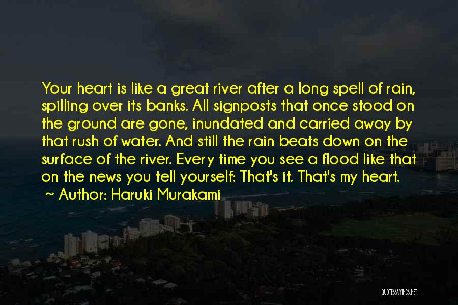 Haruki Murakami Quotes: Your Heart Is Like A Great River After A Long Spell Of Rain, Spilling Over Its Banks. All Signposts That