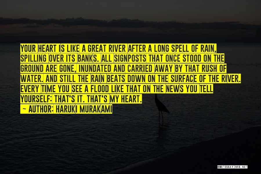 Haruki Murakami Quotes: Your Heart Is Like A Great River After A Long Spell Of Rain, Spilling Over Its Banks. All Signposts That