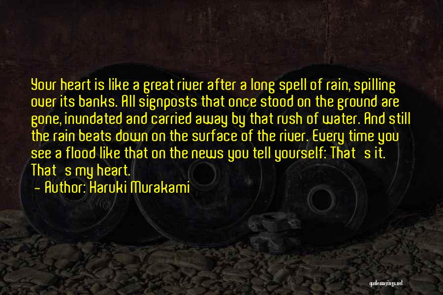 Haruki Murakami Quotes: Your Heart Is Like A Great River After A Long Spell Of Rain, Spilling Over Its Banks. All Signposts That