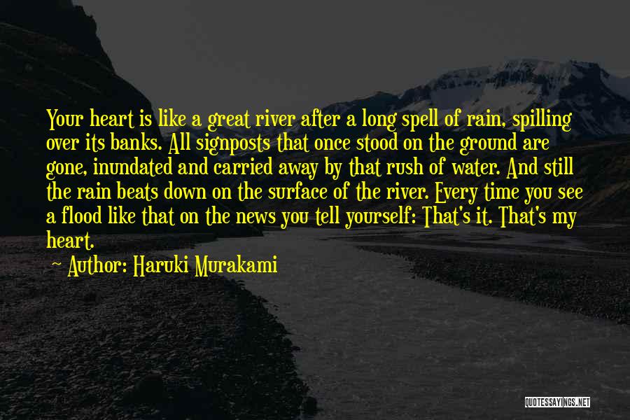 Haruki Murakami Quotes: Your Heart Is Like A Great River After A Long Spell Of Rain, Spilling Over Its Banks. All Signposts That