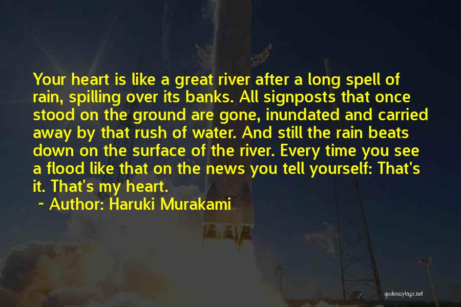 Haruki Murakami Quotes: Your Heart Is Like A Great River After A Long Spell Of Rain, Spilling Over Its Banks. All Signposts That