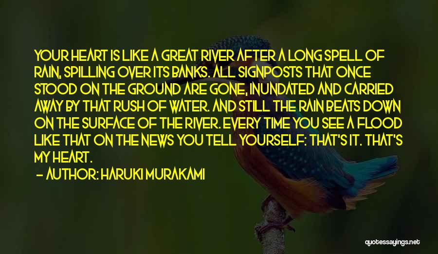 Haruki Murakami Quotes: Your Heart Is Like A Great River After A Long Spell Of Rain, Spilling Over Its Banks. All Signposts That