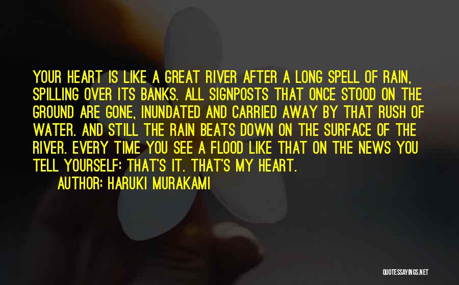 Haruki Murakami Quotes: Your Heart Is Like A Great River After A Long Spell Of Rain, Spilling Over Its Banks. All Signposts That