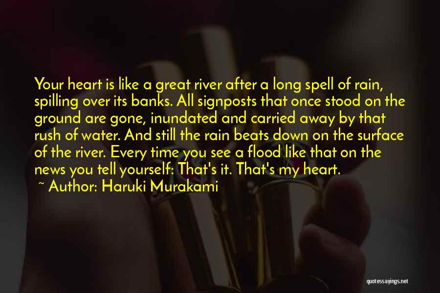 Haruki Murakami Quotes: Your Heart Is Like A Great River After A Long Spell Of Rain, Spilling Over Its Banks. All Signposts That