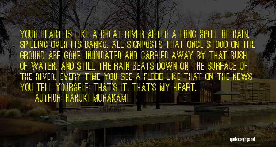 Haruki Murakami Quotes: Your Heart Is Like A Great River After A Long Spell Of Rain, Spilling Over Its Banks. All Signposts That