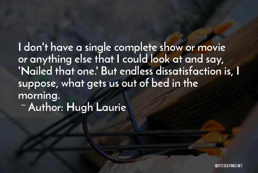 Hugh Laurie Quotes: I Don't Have A Single Complete Show Or Movie Or Anything Else That I Could Look At And Say, 'nailed