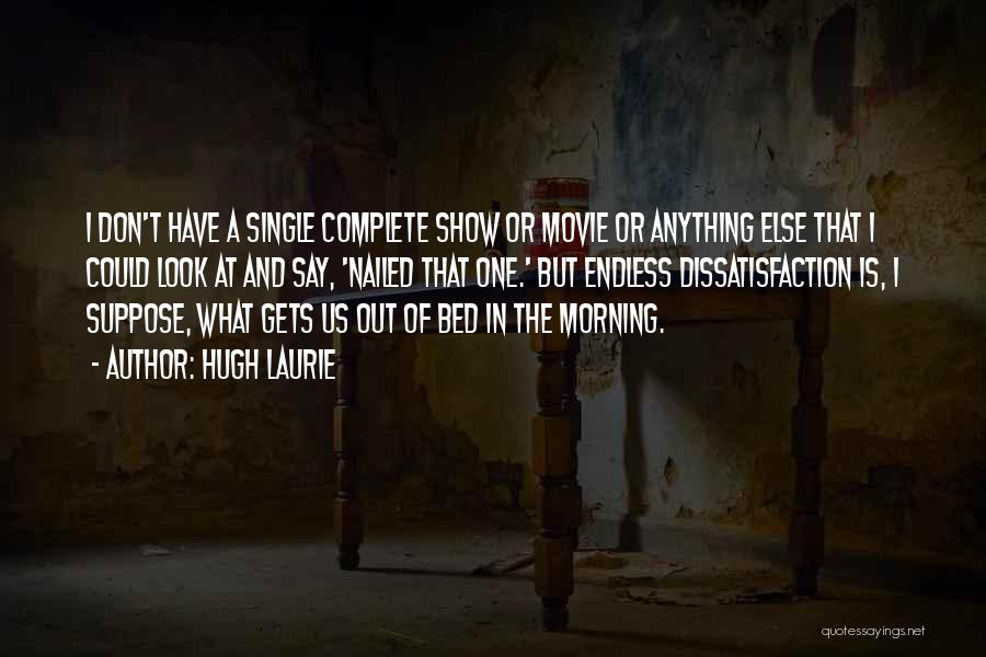 Hugh Laurie Quotes: I Don't Have A Single Complete Show Or Movie Or Anything Else That I Could Look At And Say, 'nailed