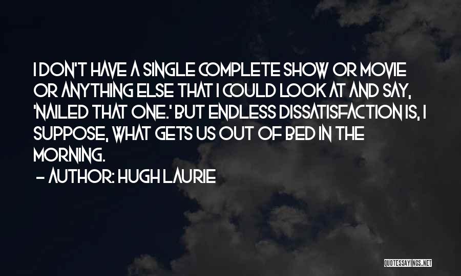 Hugh Laurie Quotes: I Don't Have A Single Complete Show Or Movie Or Anything Else That I Could Look At And Say, 'nailed