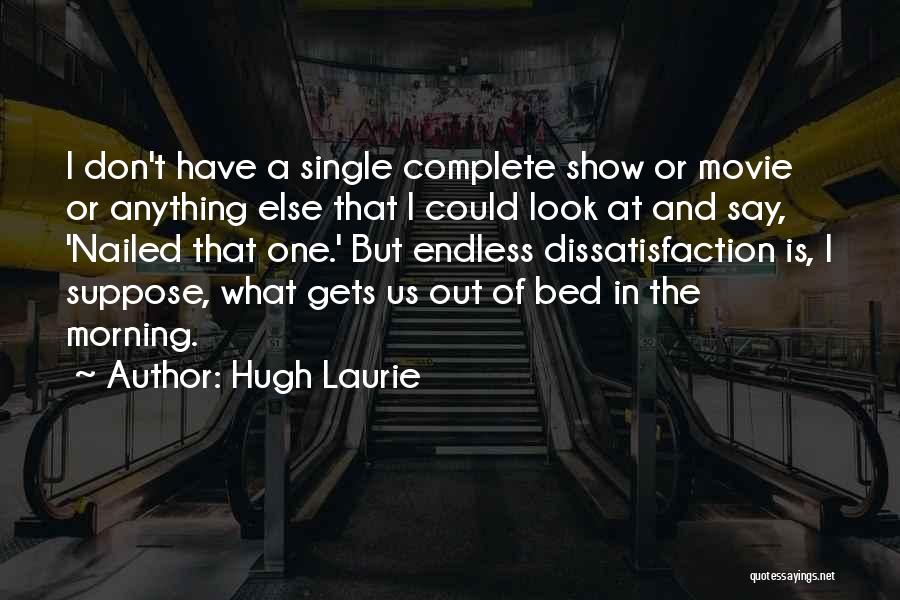 Hugh Laurie Quotes: I Don't Have A Single Complete Show Or Movie Or Anything Else That I Could Look At And Say, 'nailed