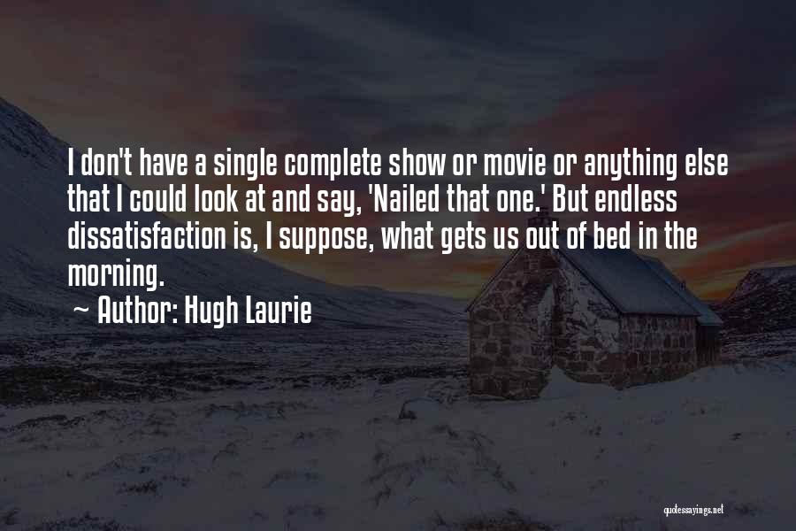 Hugh Laurie Quotes: I Don't Have A Single Complete Show Or Movie Or Anything Else That I Could Look At And Say, 'nailed