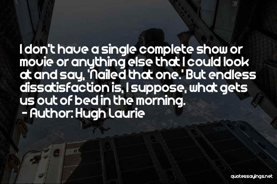 Hugh Laurie Quotes: I Don't Have A Single Complete Show Or Movie Or Anything Else That I Could Look At And Say, 'nailed