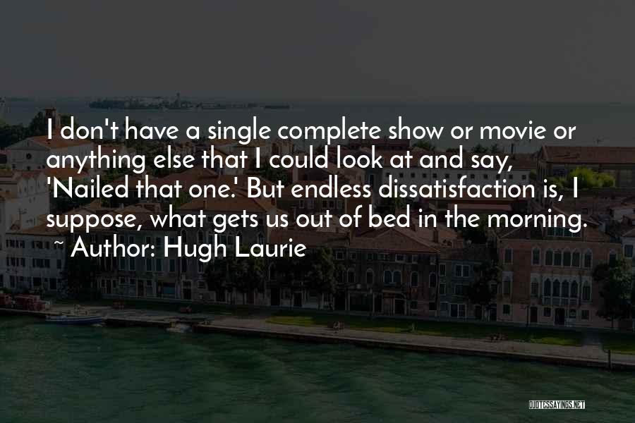 Hugh Laurie Quotes: I Don't Have A Single Complete Show Or Movie Or Anything Else That I Could Look At And Say, 'nailed