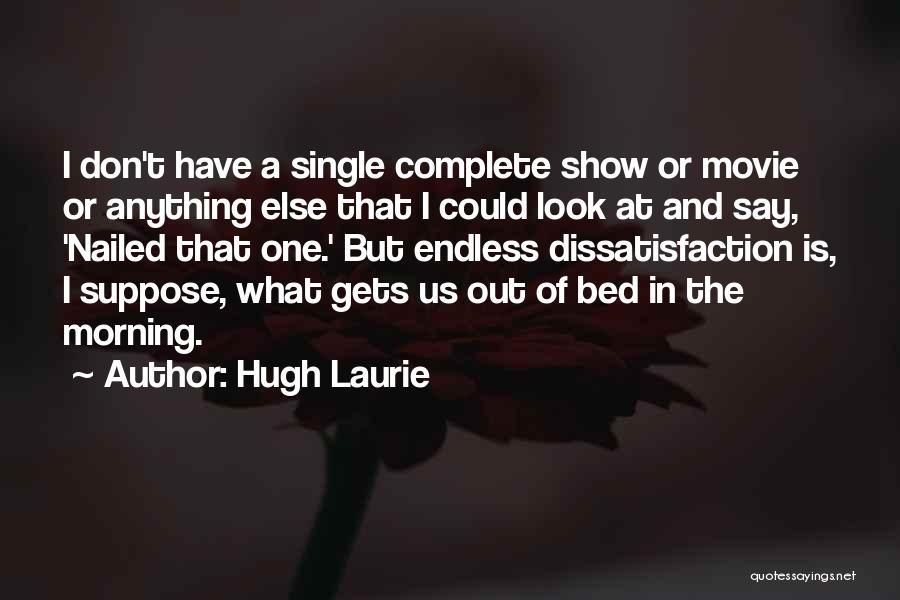 Hugh Laurie Quotes: I Don't Have A Single Complete Show Or Movie Or Anything Else That I Could Look At And Say, 'nailed