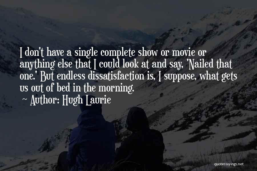 Hugh Laurie Quotes: I Don't Have A Single Complete Show Or Movie Or Anything Else That I Could Look At And Say, 'nailed