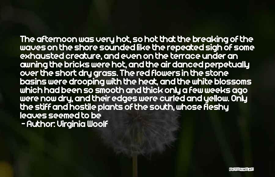Virginia Woolf Quotes: The Afternoon Was Very Hot, So Hot That The Breaking Of The Waves On The Shore Sounded Like The Repeated
