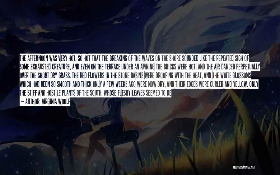 Virginia Woolf Quotes: The Afternoon Was Very Hot, So Hot That The Breaking Of The Waves On The Shore Sounded Like The Repeated