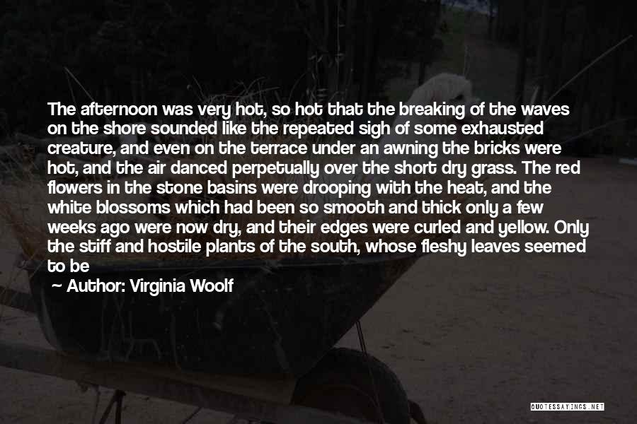 Virginia Woolf Quotes: The Afternoon Was Very Hot, So Hot That The Breaking Of The Waves On The Shore Sounded Like The Repeated