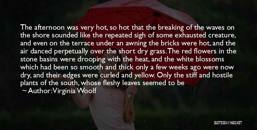 Virginia Woolf Quotes: The Afternoon Was Very Hot, So Hot That The Breaking Of The Waves On The Shore Sounded Like The Repeated